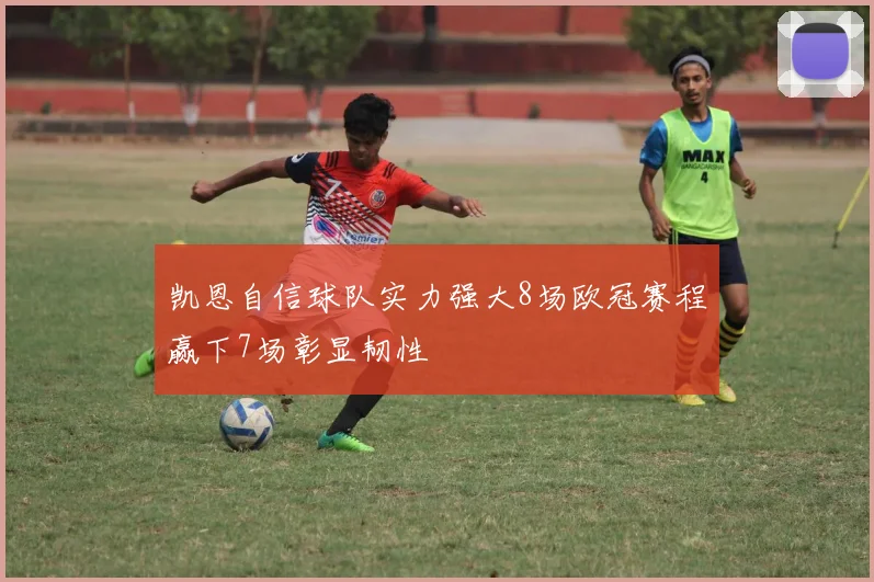 凯恩自信球队实力强大8场欧冠赛程赢下7场彰显韧性