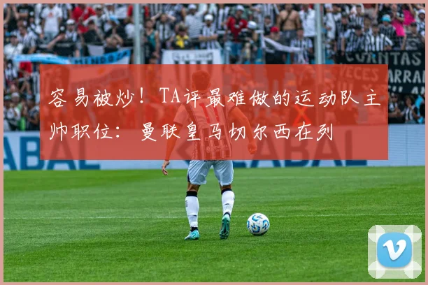 容易被炒！TA评最难做的运动队主帅职位：曼联皇马切尔西在列