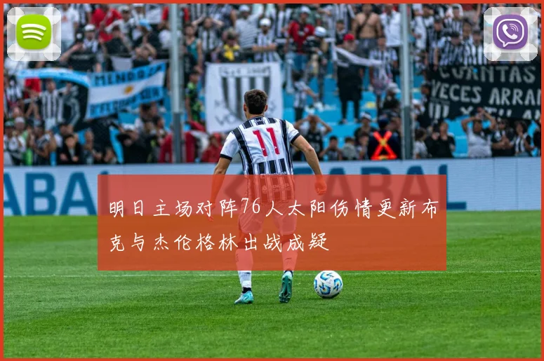 明日主场对阵76人太阳伤情更新布克与杰伦格林出战成疑