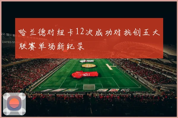 哈兰德对纽卡12次成功对抗创五大联赛单场新纪录