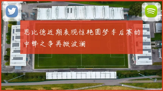 恩比德近期表现惊艳圆梦季后赛的中锋之争再掀波澜