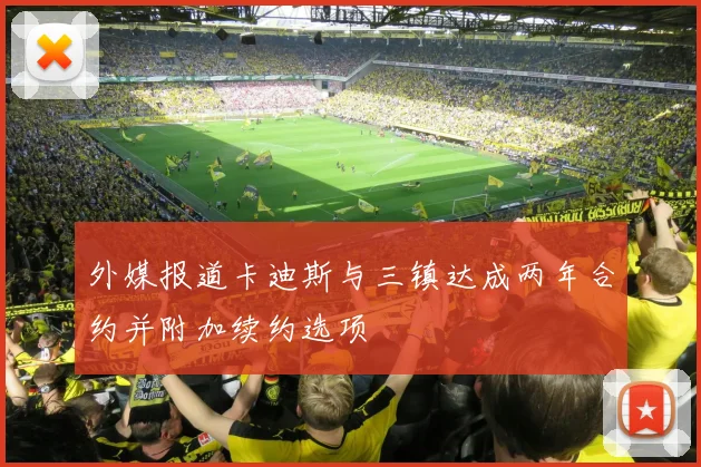 外媒报道卡迪斯与三镇达成两年合约并附加续约选项