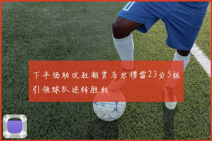 下半场助攻狂潮贾马尔穆雷23分5板引领球队逆转胜利