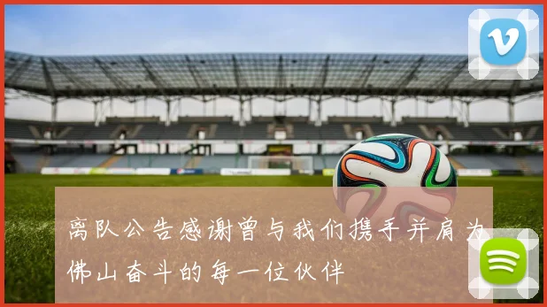 离队公告感谢曾与我们携手并肩为佛山奋斗的每一位伙伴
