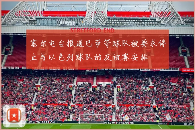 塞尔电台报道巴萨等球队被要求停止与以色列球队的友谊赛安排