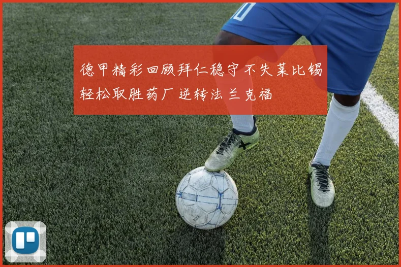 德甲精彩回顾拜仁稳守不失莱比锡轻松取胜药厂逆转法兰克福