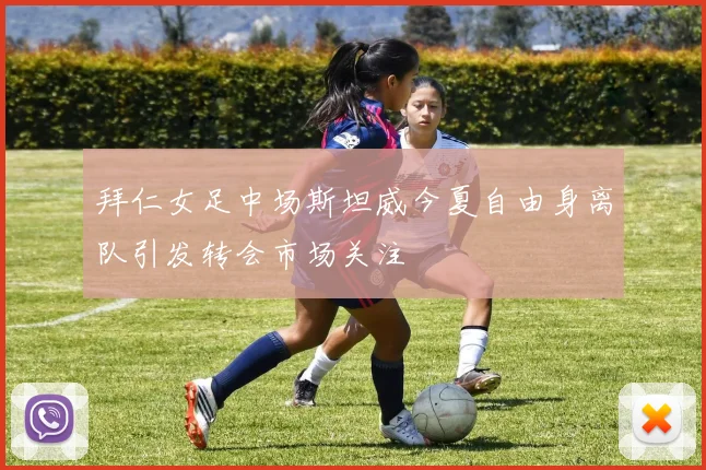 拜仁女足中场斯坦威今夏自由身离队引发转会市场关注