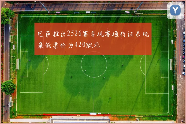 巴萨推出2526赛季观赛通行证系统最低票价为420欧元