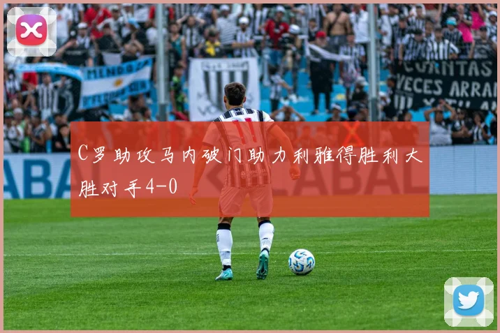 C罗助攻马内破门助力利雅得胜利大胜对手4-0